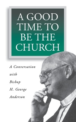A Good Time to Be the Church: A Conversation with Bishop H. George Anderson - Paperback | Diverse Reads