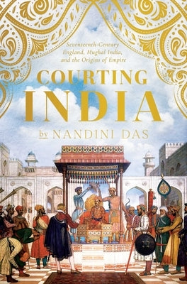 Courting India: Seventeenth-Century England, Mughal India, and the Origins of Empire - Hardcover | Diverse Reads