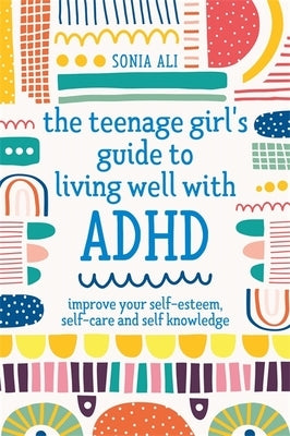 The Teenage Girl's Guide to Living Well with ADHD: Improve your Self-Esteem, Self-Care and Self Knowledge - Paperback | Diverse Reads