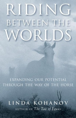 Riding Between the Worlds: Expanding Our Potential Through the Way of the Horse - Paperback | Diverse Reads