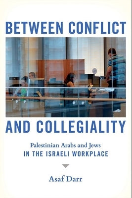 Between Conflict and Collegiality: Palestinian Arabs and Jews in the Israeli Workplace - Hardcover | Diverse Reads
