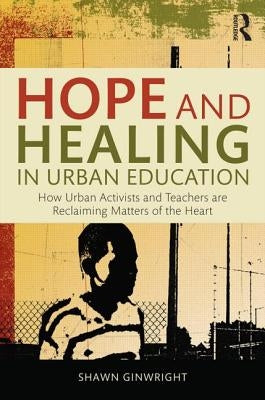 Hope and Healing in Urban Education: How Urban Activists and Teachers are Reclaiming Matters of the Heart / Edition 1 - Paperback | Diverse Reads