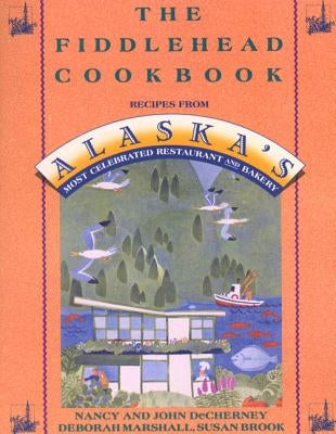 The Fiddlehead Cookbook: Recipes from Alaska's Most Celebrated Restaurant and Bakery - Paperback | Diverse Reads