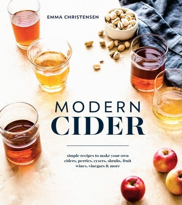 Modern Cider: Simple Recipes to Make Your Own Ciders, Perries, Cysers, Shrubs, Fruit Wines, Vinegars, and More - Hardcover | Diverse Reads