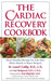 The Cardiac Recovery Cookbook: Heart-Healthy Recipes for Life After Heart Attack or Heart Surgery - Paperback | Diverse Reads