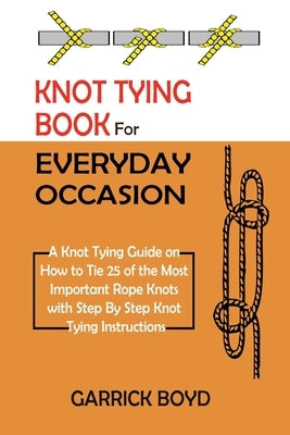Knot Tying Book for Everyday Occasion: A Knot Tying Guide on How to Tie 25 of the Most Important Rope Knots with Step By Step Knot Tying Instructions - Paperback | Diverse Reads