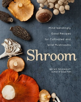 Shroom: Mind-bendingly Good Recipes for Cultivated and Wild Mushrooms - Paperback | Diverse Reads