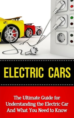 Electric Cars: The Ultimate Guide for Understanding the Electric Car And What You Need to Know - Paperback | Diverse Reads