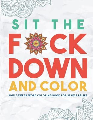 Sit the F*ck Down and Color: Adult Swear Word Coloring Book for Stress Relief - Paperback | Diverse Reads