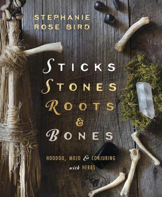 Sticks, Stones, Roots & Bones: Hoodoo, Mojo & Conjuring with Herbs - Paperback | Diverse Reads