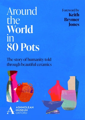 Around the World in 80 Pots: The story of humanity told through beautiful ceramics - Hardcover | Diverse Reads