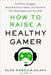 How to Raise a Healthy Gamer: End Power Struggles, Break Bad Screen Habits, and Transform Your Relationship with Your Kids - Hardcover | Diverse Reads
