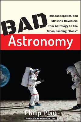 Bad Astronomy: Misconceptions and Misuses Revealed, from Astrology to the Moon Landing "Hoax" - Paperback | Diverse Reads