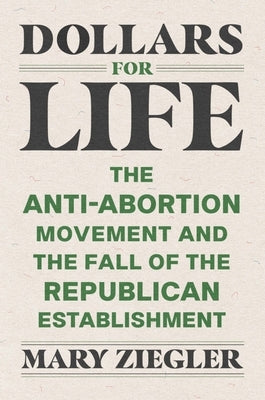 Dollars for Life: The Anti-Abortion Movement and the Fall of the Republican Establishment - Hardcover | Diverse Reads