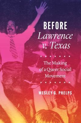 Before Lawrence V. Texas: The Making of a Queer Social Movement - Hardcover