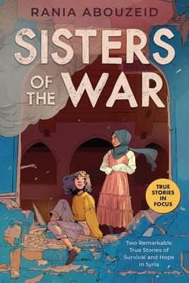 Sisters of the War: Two Remarkable True Stories of Survival and Hope in Syria (Scholastic Focus) - Paperback