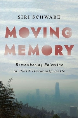 Moving Memory: Remembering Palestine in Postdictatorship Chile - Hardcover | Diverse Reads