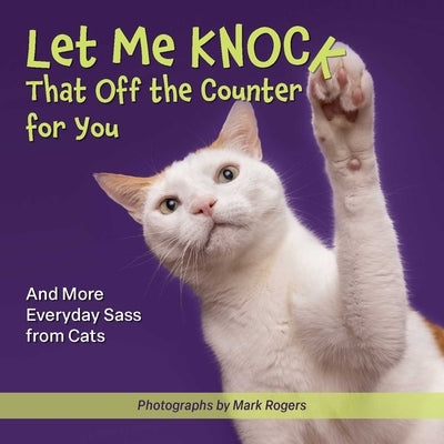 Let Me Knock That Off the Counter for You: And More Everyday Sass from Cats - Paperback | Diverse Reads