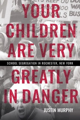 Your Children Are Very Greatly in Danger: School Segregation in Rochester, New York - Hardcover | Diverse Reads