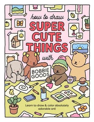 How to Draw Super Cute Things with Bobbie Goods: Learn to Draw & Color Absolutely Adorable Art! - Paperback | Diverse Reads