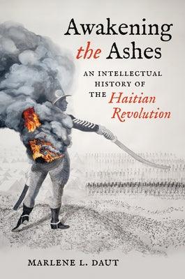 Awakening the Ashes: An Intellectual History of the Haitian Revolution - Hardcover