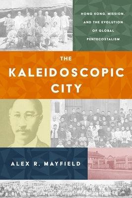 The Kaleidoscopic City: Hong Kong, Mission, and the Evolution of Global Pentecostalism - Hardcover | Diverse Reads