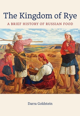 The Kingdom of Rye: A Brief History of Russian Food Volume 77 - Hardcover | Diverse Reads