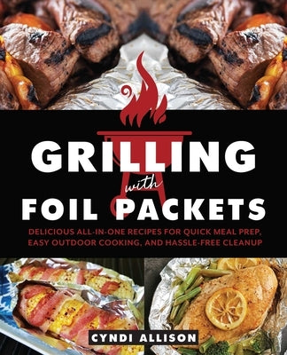 Grilling with Foil Packets: Delicious All-in-One Recipes for Quick Meal Prep, Easy Outdoor Cooking, and Hassle-Free Cleanup - Paperback | Diverse Reads
