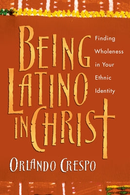 Being Latino in Christ: Finding Wholeness in Your Ethnic Identity - Paperback | Diverse Reads