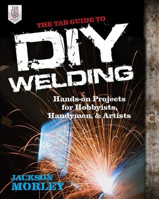 The TAB Guide to DIY Welding: Hands-on Projects for Hobbyists, Handymen, and Artists - Paperback | Diverse Reads