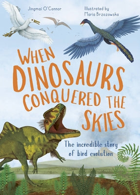 When Dinosaurs Conquered the Skies: The incredible story of bird evolution - Hardcover | Diverse Reads