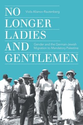No Longer Ladies and Gentlemen: Gender and the German-Jewish Migration to Mandatory Palestine - Hardcover | Diverse Reads
