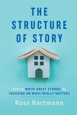 The Structure of Story: How to Write Great Stories by Focusing on What Really Matters - Paperback | Diverse Reads