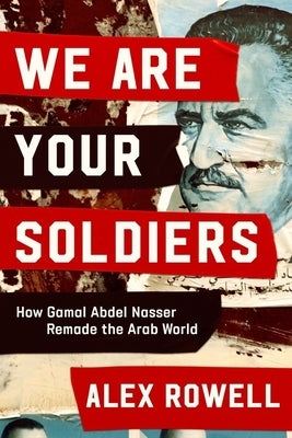We Are Your Soldiers: How Gamal Abdel Nasser Remade the Arab World - Hardcover | Diverse Reads