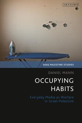 Occupying Habits: Everyday Media as Warfare in Israel-Palestine - Paperback