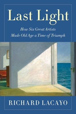 Last Light: How Six Great Artists Made Old Age a Time of Triumph - Hardcover | Diverse Reads