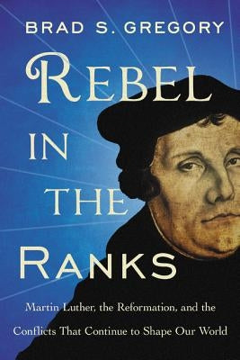 Rebel in the Ranks: Martin Luther, the Reformation, and the Conflicts That Continue to Shape Our World - Paperback | Diverse Reads