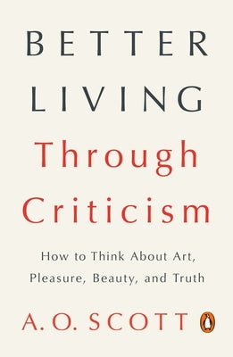 Better Living Through Criticism: How to Think About Art, Pleasure, Beauty, and Truth - Paperback | Diverse Reads