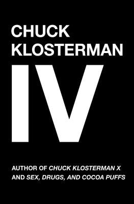 Chuck Klosterman IV: A Decade of Curious People and Dangerous Ideas - Paperback | Diverse Reads