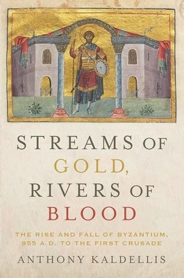 Streams of Gold, Rivers of Blood: The Rise and Fall of Byzantium, 955 A.D. to the First Crusade - Paperback | Diverse Reads
