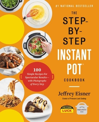 The Step-By-Step Instant Pot Cookbook: 100 Simple Recipes for Spectacular Results -- With Photographs of Every Step - Paperback | Diverse Reads