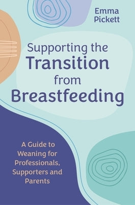 Supporting the Transition from Breastfeeding: A Guide to Weaning for Professionals, Supporters and Parents - Paperback | Diverse Reads