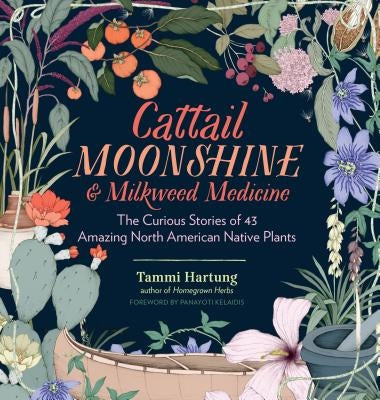 Cattail Moonshine & Milkweed Medicine: The Curious Stories of 43 Amazing North American Native Plants - Hardcover | Diverse Reads