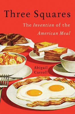 Three Squares: The Invention of the American Meal - Hardcover | Diverse Reads