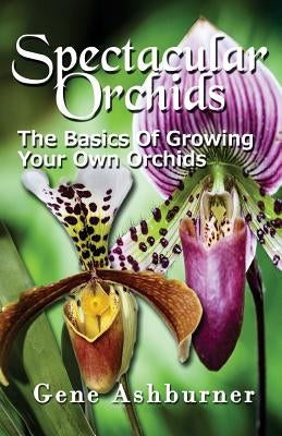 Spectacular Orchids: The Basics Of Growing Your Own Orchids - Paperback | Diverse Reads