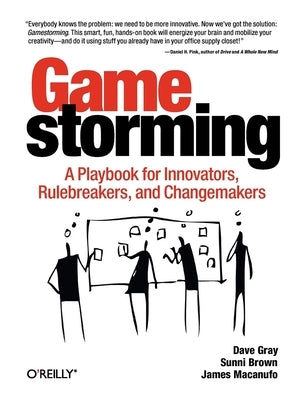 Gamestorming: A Playbook for Innovators, Rulebreakers, and Changemakers - Paperback | Diverse Reads