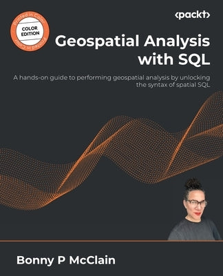 Geospatial Analysis with SQL: A hands-on guide to performing geospatial analysis by unlocking the syntax of spatial SQL - Paperback | Diverse Reads