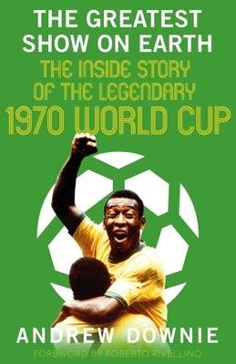 The Greatest Show on Earth: The Inside Story of the Legendary 1970 World Cup - Hardcover | Diverse Reads