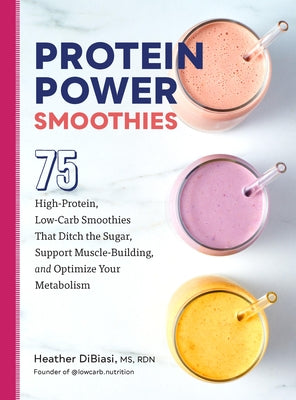 Protein Power Smoothies: 75 High-Protein, Low-Carb Smoothies That Ditch the Sugar, Support Muscle-Building, and Optimize Your Metabolism - Paperback | Diverse Reads