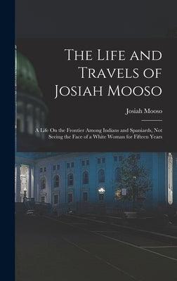 The Life and Travels of Josiah Mooso: A Life On the Frontier Among Indians and Spaniards, Not Seeing the Face of a White Woman for Fifteen Years - Hardcover | Diverse Reads
